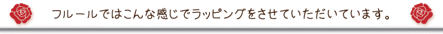 フルールではこんな感じでラッピングさせていただいてます。